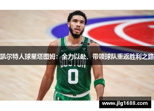 凯尔特人球星塔图姆：全力以赴，带领球队重返胜利之路