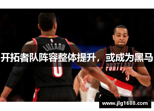 开拓者队阵容整体提升，或成为黑马