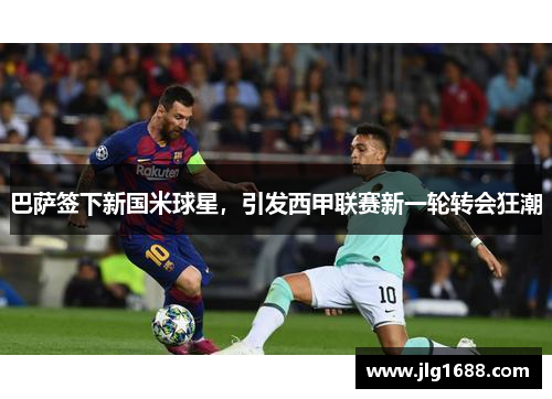 巴萨签下新国米球星，引发西甲联赛新一轮转会狂潮