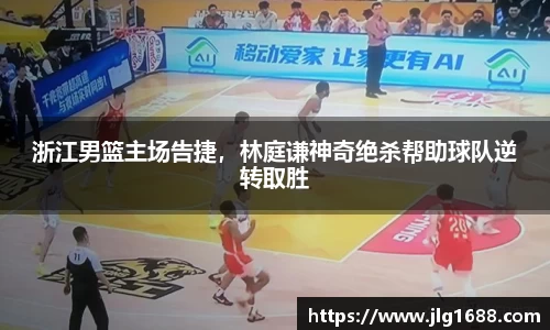 浙江男篮主场告捷，林庭谦神奇绝杀帮助球队逆转取胜