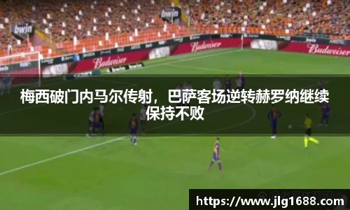 梅西破门内马尔传射，巴萨客场逆转赫罗纳继续保持不败