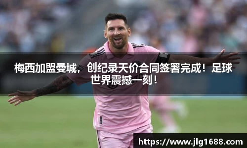 梅西加盟曼城，创纪录天价合同签署完成！足球世界震撼一刻！