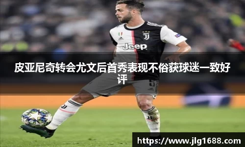 皮亚尼奇转会尤文后首秀表现不俗获球迷一致好评