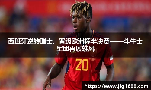 西班牙逆转瑞士，晋级欧洲杯半决赛——斗牛士军团再展雄风