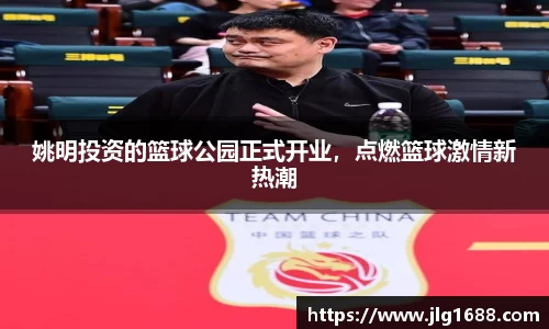 姚明投资的篮球公园正式开业,点燃篮球激情新热潮