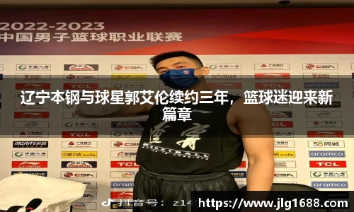 辽宁本钢与球星郭艾伦续约三年，篮球迷迎来新篇章
