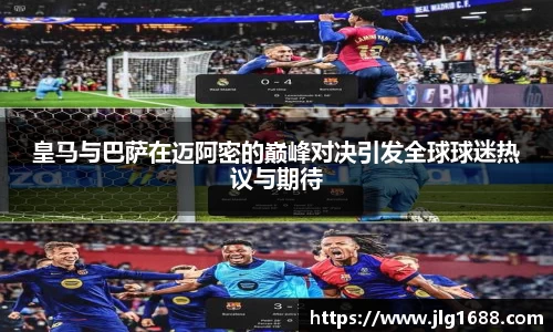 皇马与巴萨在迈阿密的巅峰对决引发全球球迷热议与期待