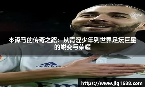 本泽马的传奇之路：从青涩少年到世界足坛巨星的蜕变与荣耀