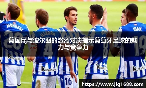 葡国民与波尔图的激烈对决揭示葡萄牙足球的魅力与竞争力
