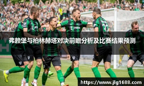 弗赖堡与柏林赫塔对决前瞻分析及比赛结果预测
