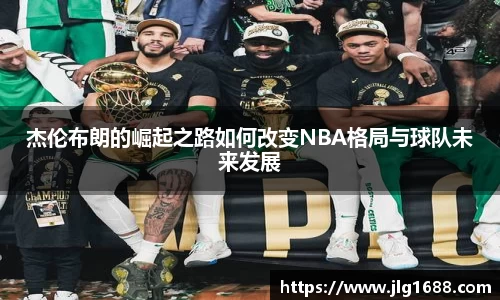 杰伦布朗的崛起之路如何改变NBA格局与球队未来发展