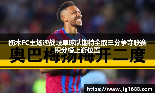 枥木FC主场迎战岐阜球队期待全取三分争夺联赛积分榜上游位置