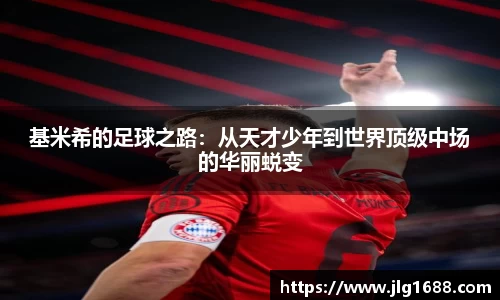 基米希的足球之路：从天才少年到世界顶级中场的华丽蜕变