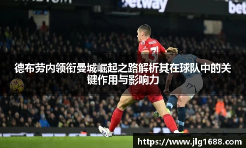 德布劳内领衔曼城崛起之路解析其在球队中的关键作用与影响力