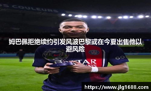 姆巴佩拒绝续约引发风波巴黎或在今夏出售他以避风险