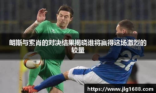 朗斯与索肖的对决结果揭晓谁将赢得这场激烈的较量