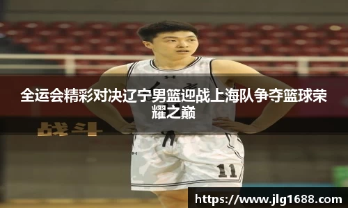 全运会精彩对决辽宁男篮迎战上海队争夺篮球荣耀之巅
