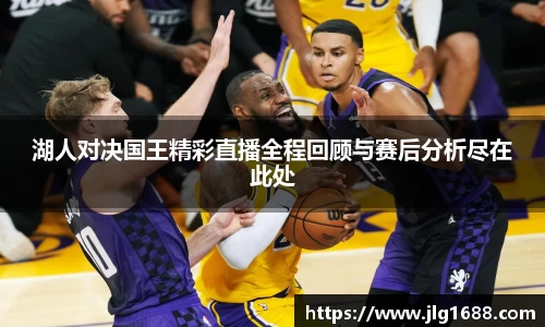 湖人对决国王精彩直播全程回顾与赛后分析尽在此处
