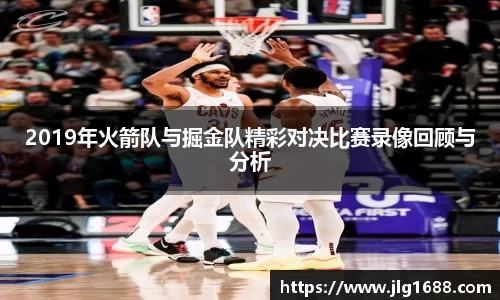 2019年火箭队与掘金队精彩对决比赛录像回顾与分析