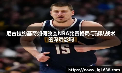 尼古拉约基奇如何改变NBA比赛格局与球队战术的深远影响