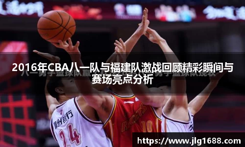 2016年CBA八一队与福建队激战回顾精彩瞬间与赛场亮点分析