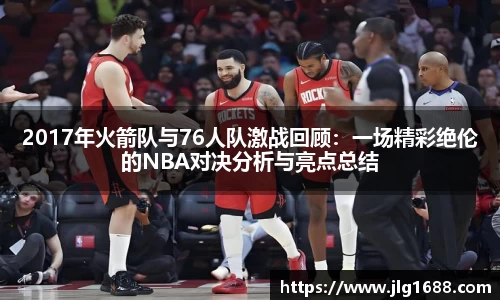 2017年火箭队与76人队激战回顾：一场精彩绝伦的NBA对决分析与亮点总结