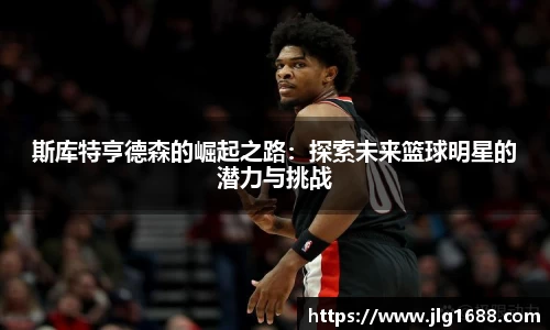 斯库特亨德森的崛起之路：探索未来篮球明星的潜力与挑战