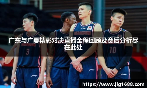 广东与广夏精彩对决直播全程回顾及赛后分析尽在此处