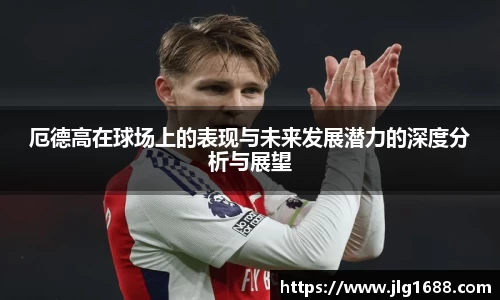 厄德高在球场上的表现与未来发展潜力的深度分析与展望