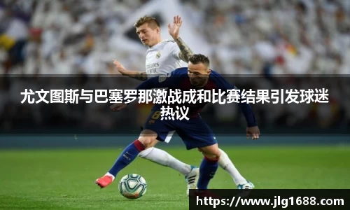 尤文图斯与巴塞罗那激战成和比赛结果引发球迷热议