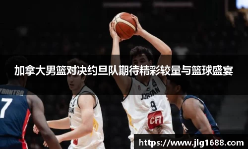 加拿大男篮对决约旦队期待精彩较量与篮球盛宴