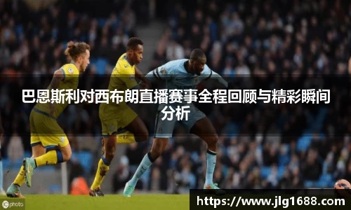 巴恩斯利对西布朗直播赛事全程回顾与精彩瞬间分析