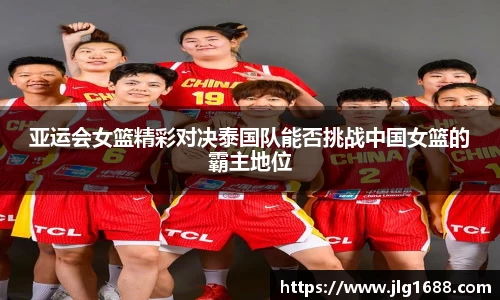 亚运会女篮精彩对决泰国队能否挑战中国女篮的霸主地位