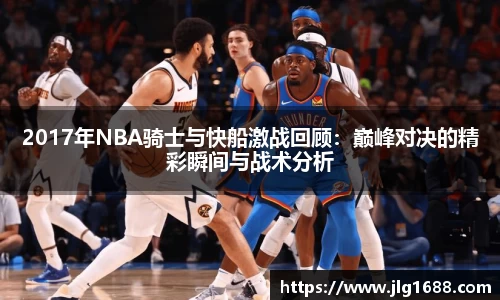 2017年NBA骑士与快船激战回顾：巅峰对决的精彩瞬间与战术分析