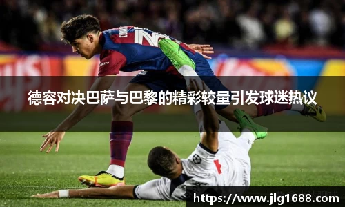 德容对决巴萨与巴黎的精彩较量引发球迷热议