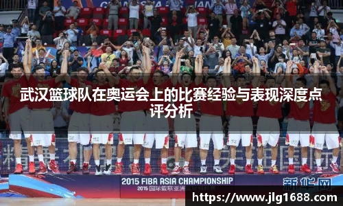 武汉篮球队在奥运会上的比赛经验与表现深度点评分析