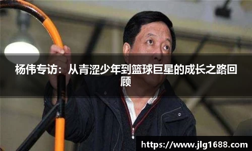 杨伟专访:从青涩少年到篮球巨星的成长之路回顾