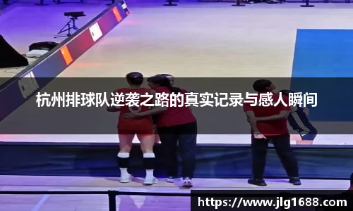 杭州排球队逆袭之路的真实记录与感人瞬间