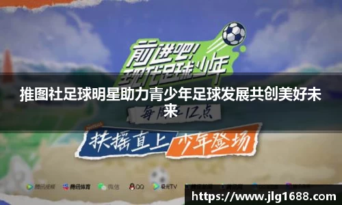 推图社足球明星助力青少年足球发展共创美好未来