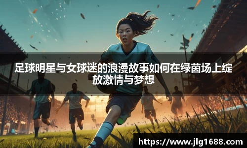 足球明星与女球迷的浪漫故事如何在绿茵场上绽放激情与梦想