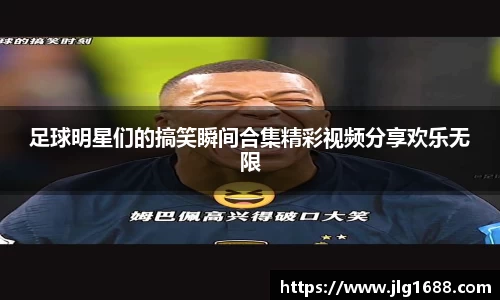 足球明星们的搞笑瞬间合集精彩视频分享欢乐无限