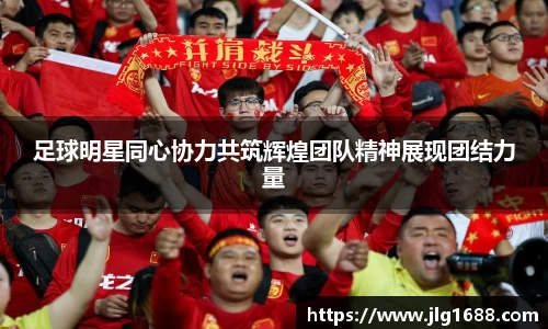 足球明星同心协力共筑辉煌团队精神展现团结力量