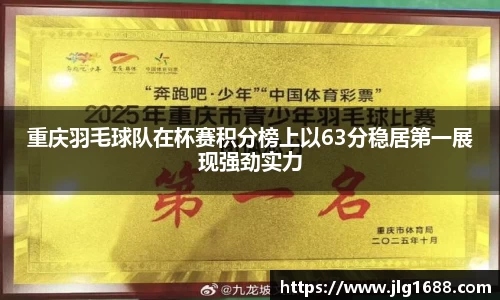 重庆羽毛球队在杯赛积分榜上以63分稳居第一展现强劲实力
